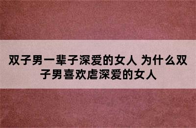 双子男一辈子深爱的女人 为什么双子男喜欢虐深爱的女人